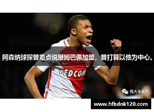 阿森纳球探曾差点说服姆巴佩加盟，曾打算以他为中心。