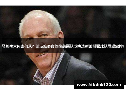 马刺未来何去何从？波波维奇身体抱恙离队或挑选新帅驾驭球队展望安排！